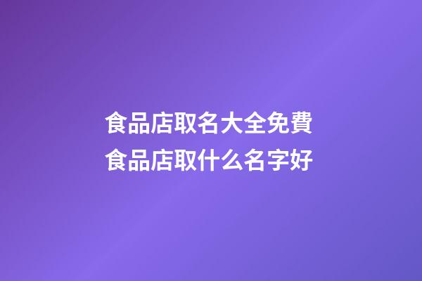 食品店取名大全免費 食品店取什么名字好-第1張-店鋪起名-玄機派